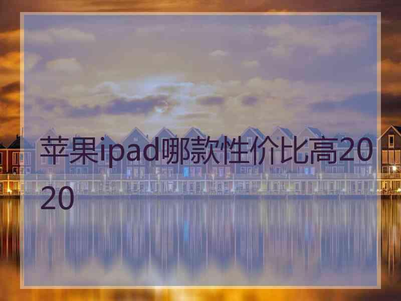 苹果ipad哪款性价比高2020