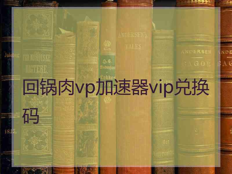 回锅肉vp加速器vip兑换码