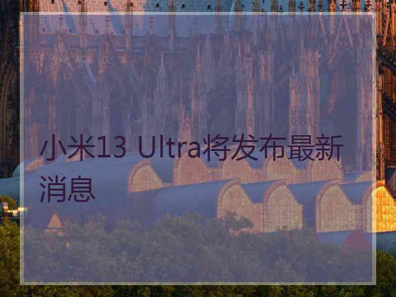 小米13 Ultra将发布最新消息