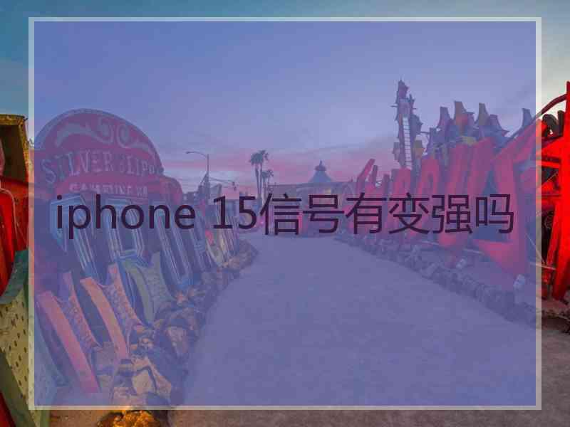 iphone 15信号有变强吗