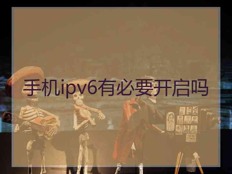 手机ipv6有必要开启吗