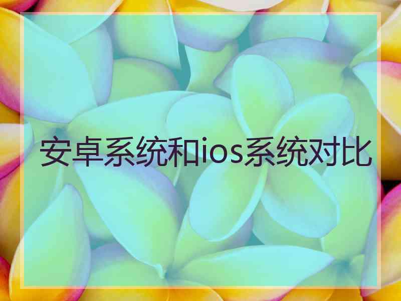 安卓系统和ios系统对比