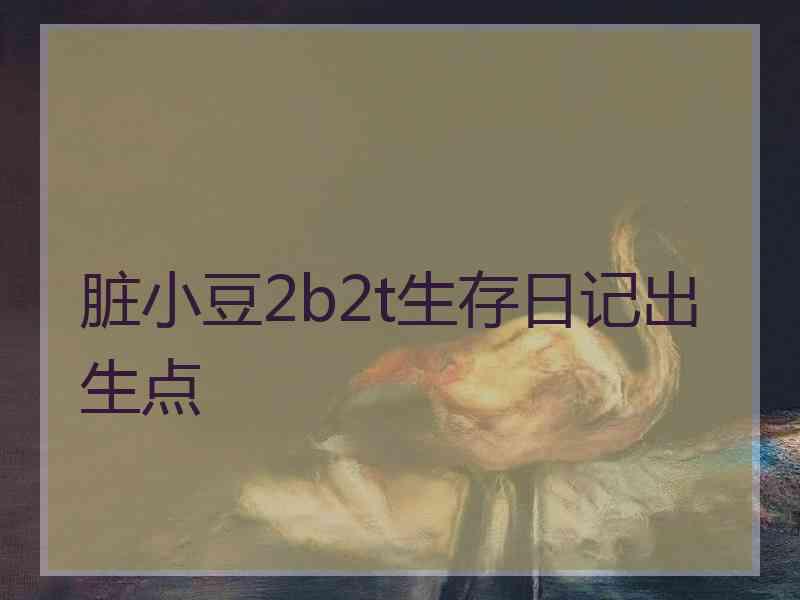 脏小豆2b2t生存日记出生点