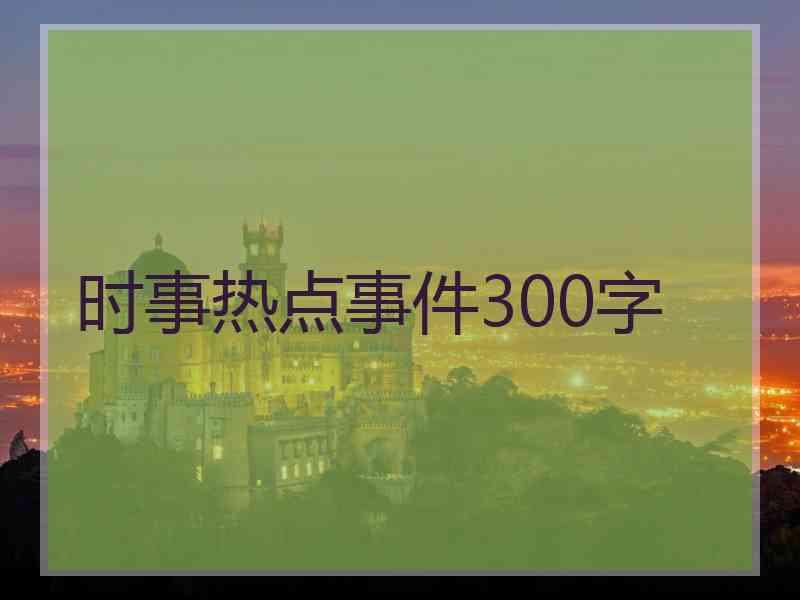 时事热点事件300字