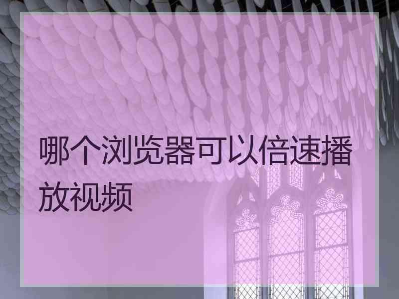 哪个浏览器可以倍速播放视频