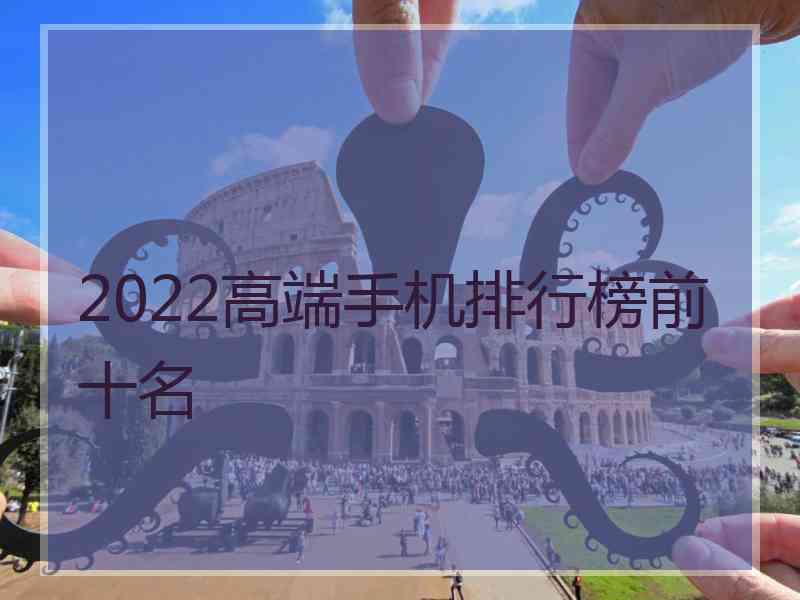 2022高端手机排行榜前十名