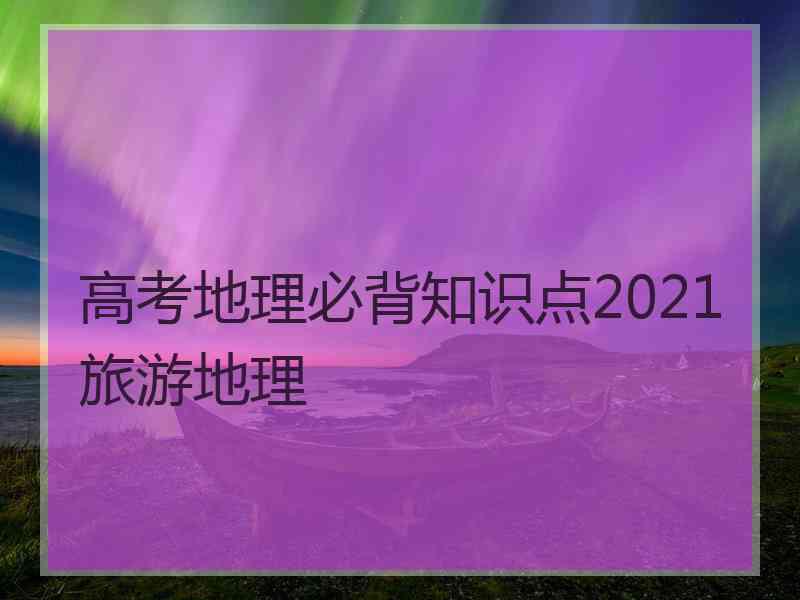 高考地理必背知识点2021旅游地理