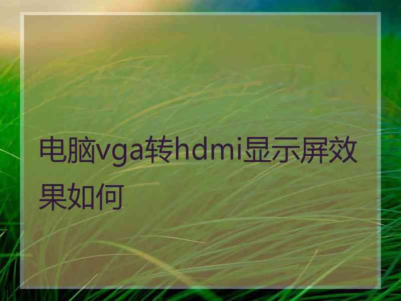 电脑vga转hdmi显示屏效果如何