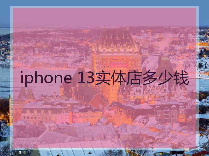 iphone 13实体店多少钱