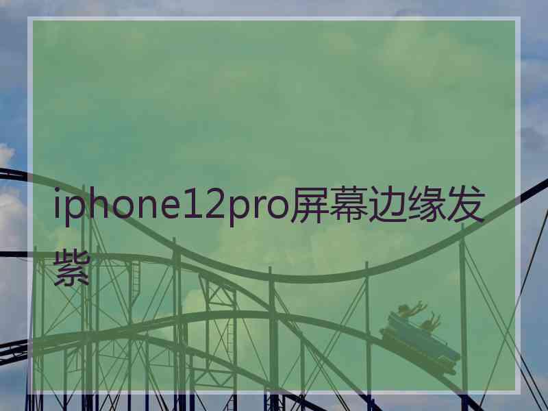 iphone12pro屏幕边缘发紫