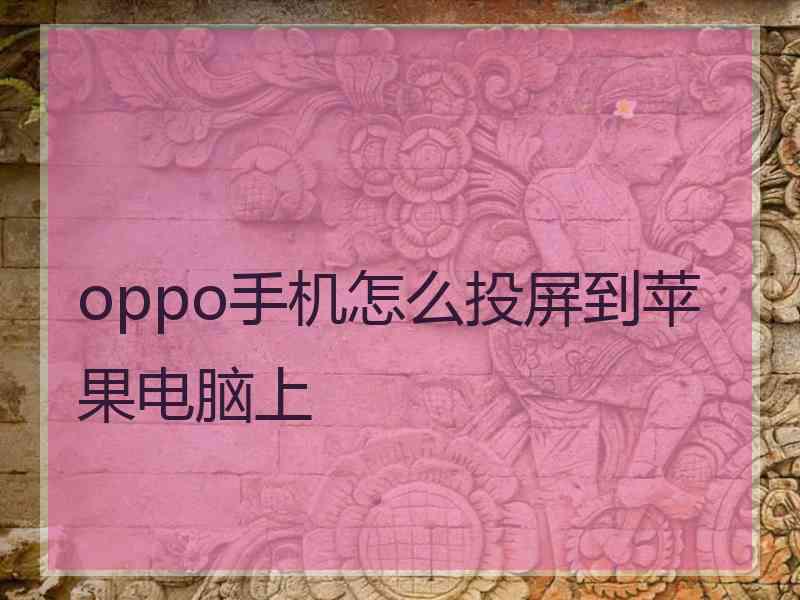 oppo手机怎么投屏到苹果电脑上