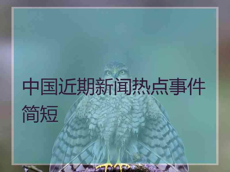 中国近期新闻热点事件简短