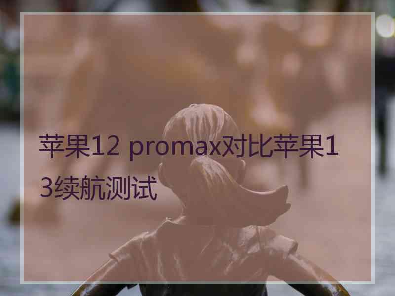 苹果12 promax对比苹果13续航测试