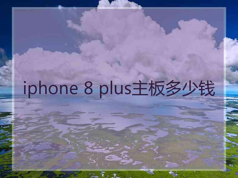 iphone 8 plus主板多少钱