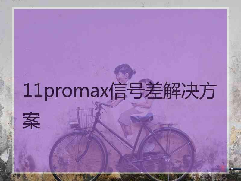 11promax信号差解决方案