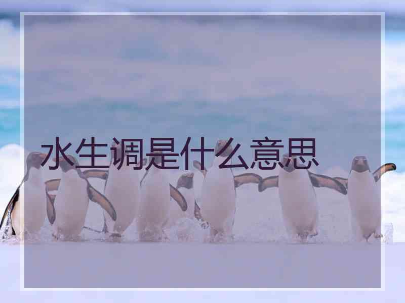 水生调是什么意思