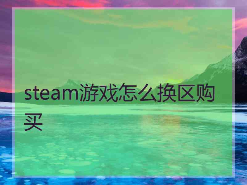 steam游戏怎么换区购买