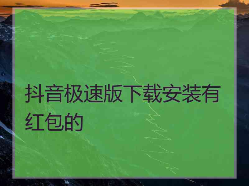 抖音极速版下载安装有红包的