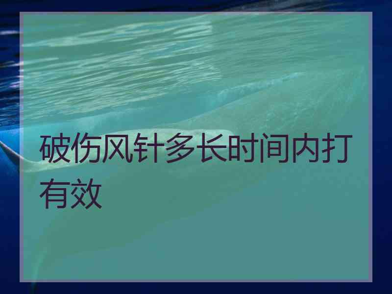 破伤风针多长时间内打有效