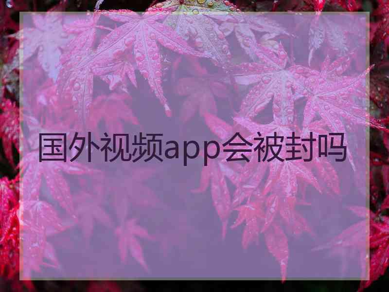 国外视频app会被封吗