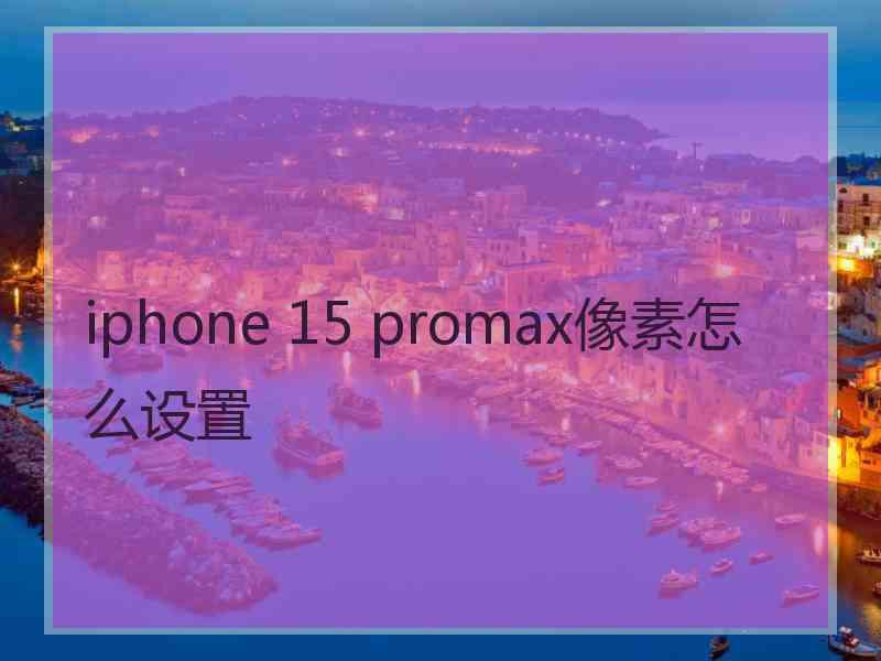 iphone 15 promax像素怎么设置