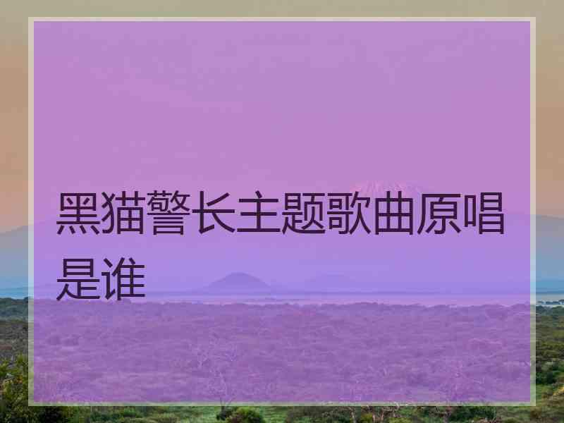 黑猫警长主题歌曲原唱是谁