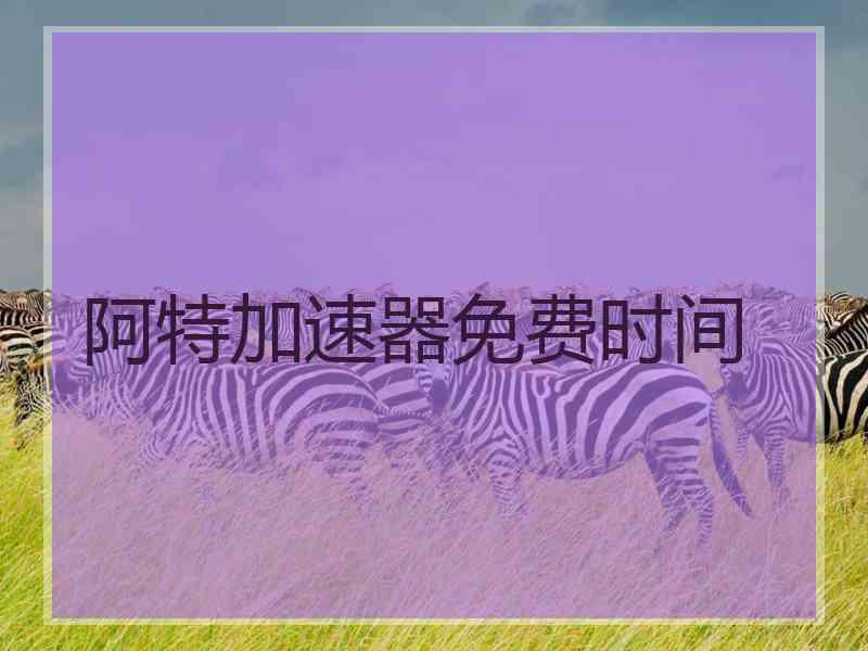 阿特加速器免费时间