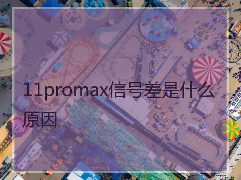 11promax信号差是什么原因