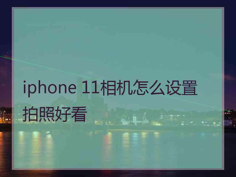 iphone 11相机怎么设置拍照好看