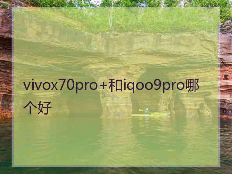 vivox70pro+和iqoo9pro哪个好