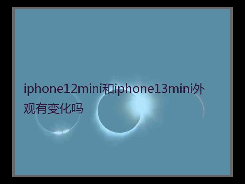 iphone12mini和iphone13mini外观有变化吗