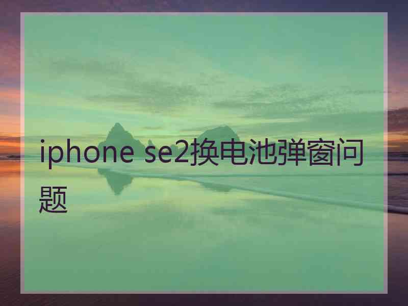 iphone se2换电池弹窗问题