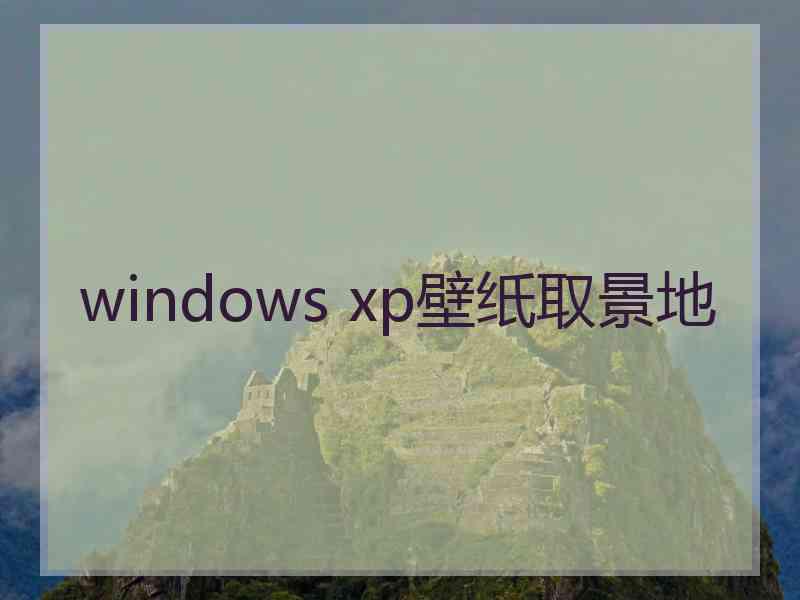 windows xp壁纸取景地