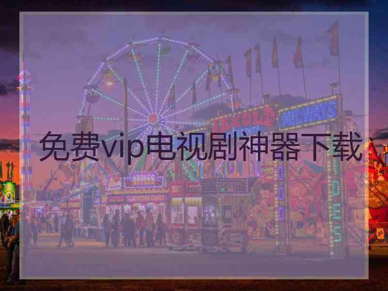 免费vip电视剧神器下载