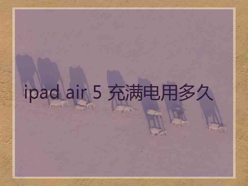 ipad air 5 充满电用多久