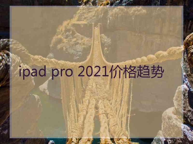 ipad pro 2021价格趋势