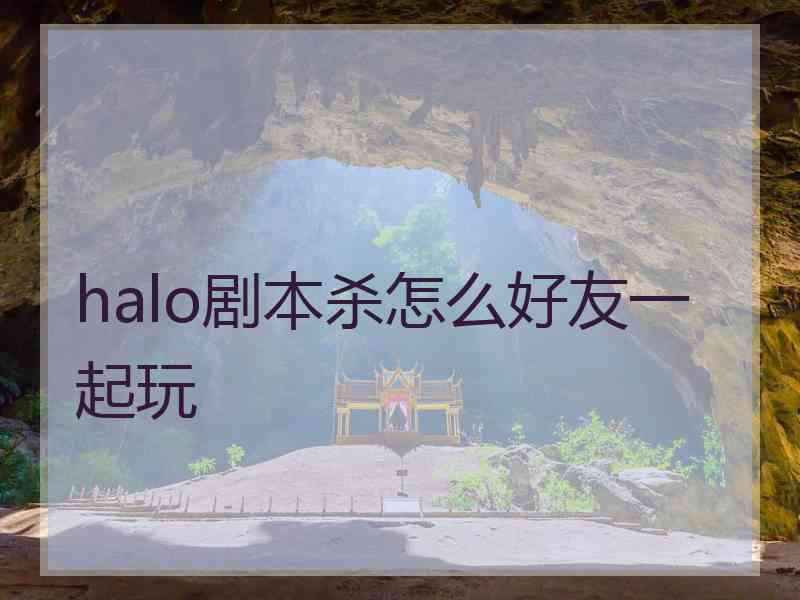 halo剧本杀怎么好友一起玩