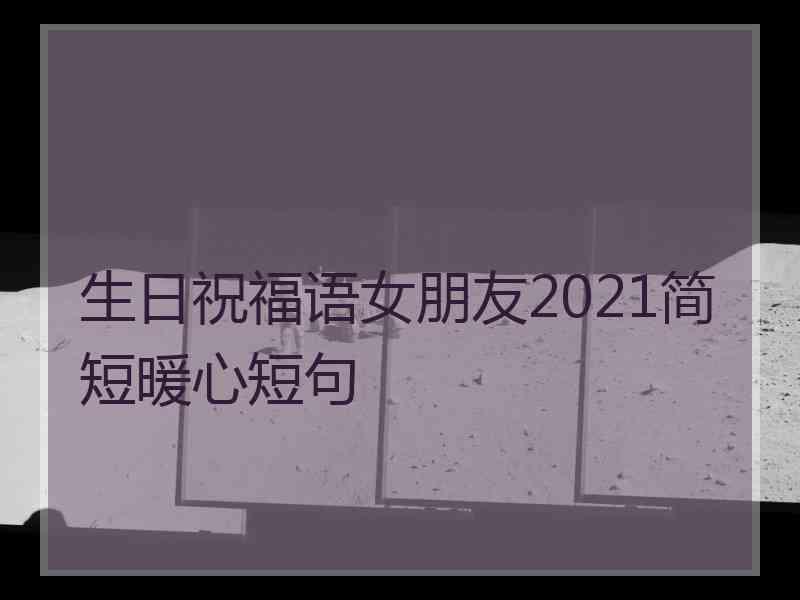 生日祝福语女朋友2021简短暖心短句