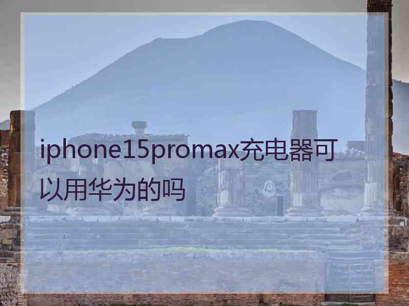 iphone15promax充电器可以用华为的吗