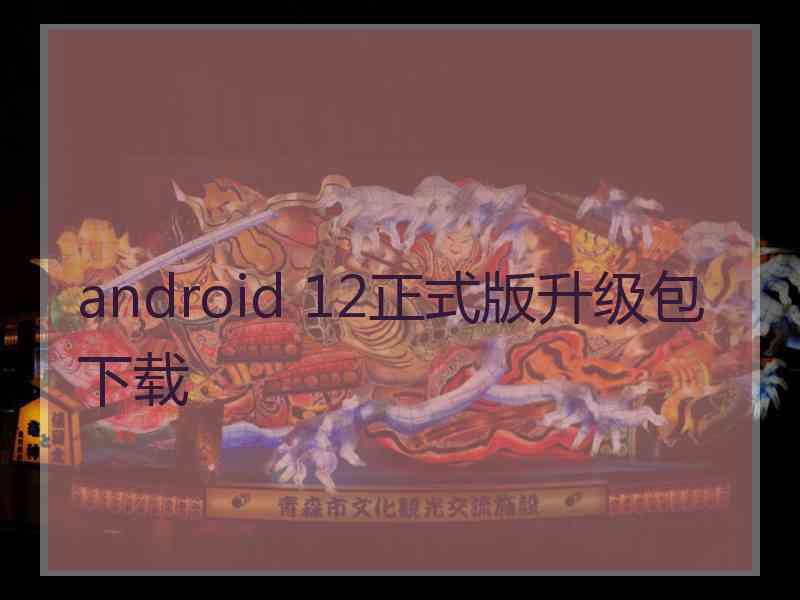 android 12正式版升级包下载