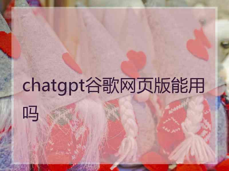 chatgpt谷歌网页版能用吗