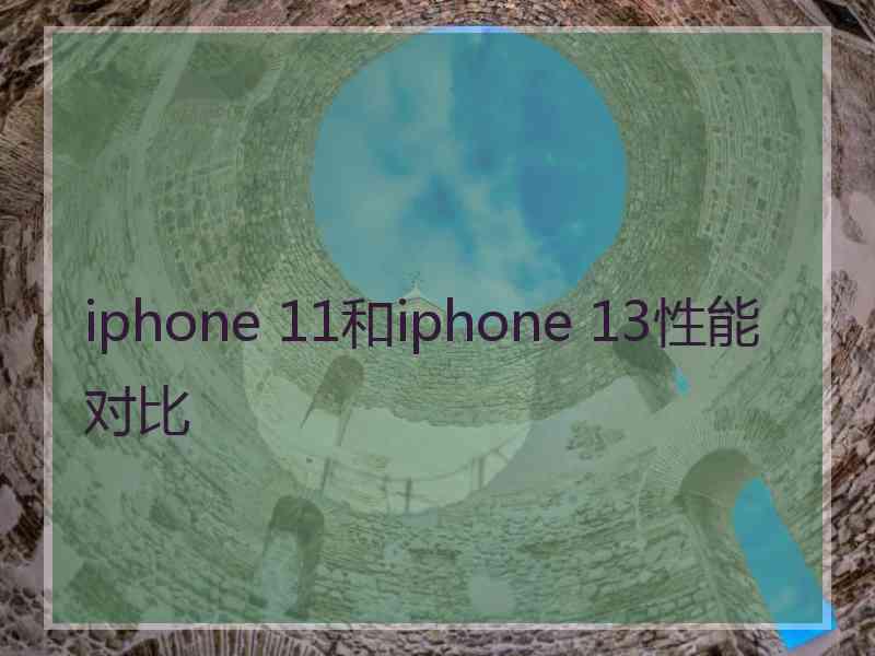 iphone 11和iphone 13性能对比