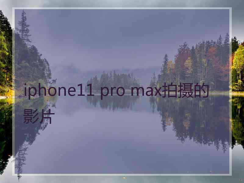 iphone11 pro max拍摄的影片