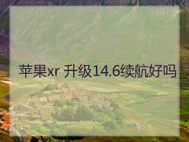 苹果xr 升级14.6续航好吗