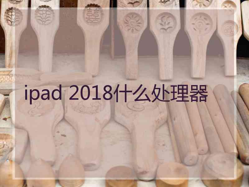 ipad 2018什么处理器