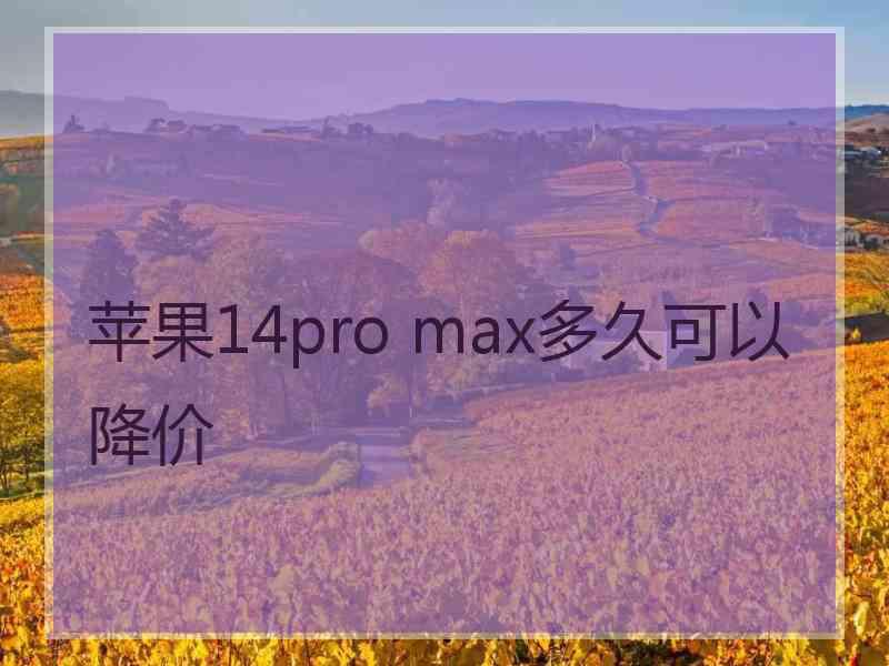 苹果14pro max多久可以降价