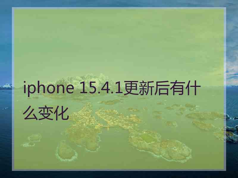 iphone 15.4.1更新后有什么变化