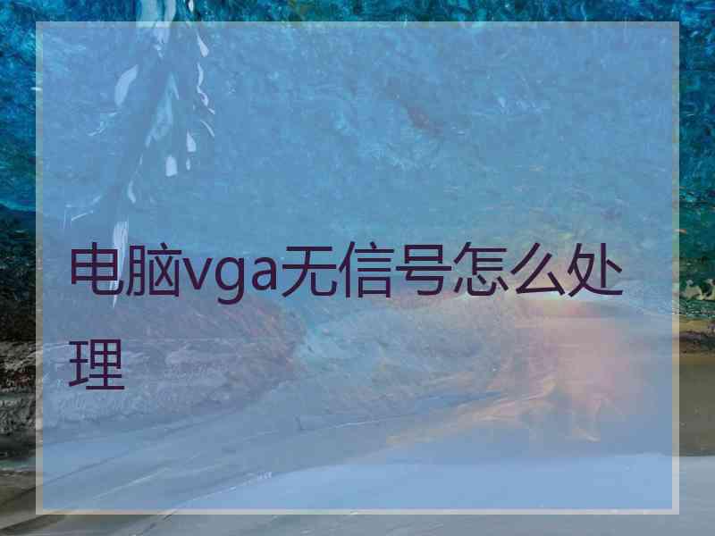 电脑vga无信号怎么处理