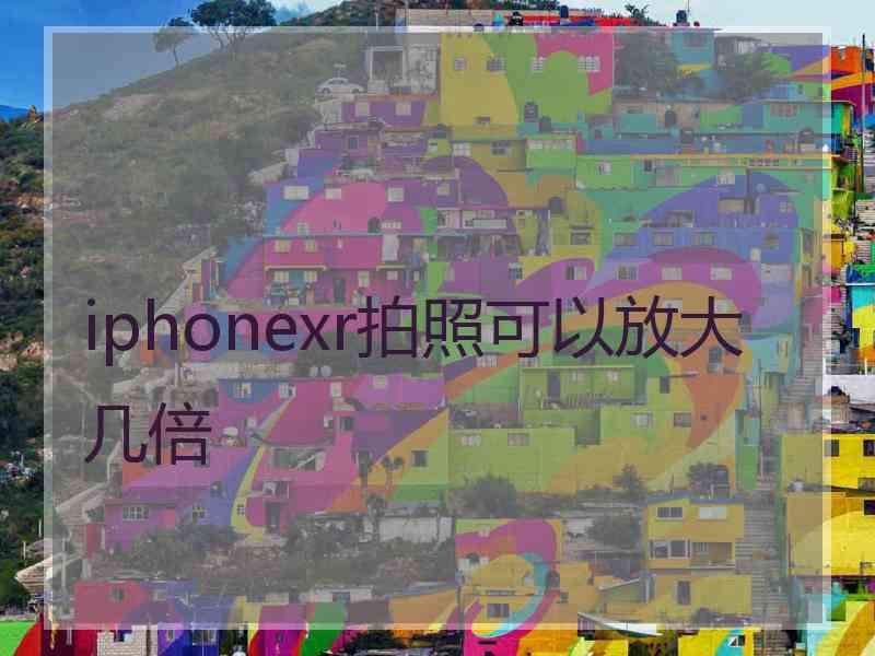 iphonexr拍照可以放大几倍