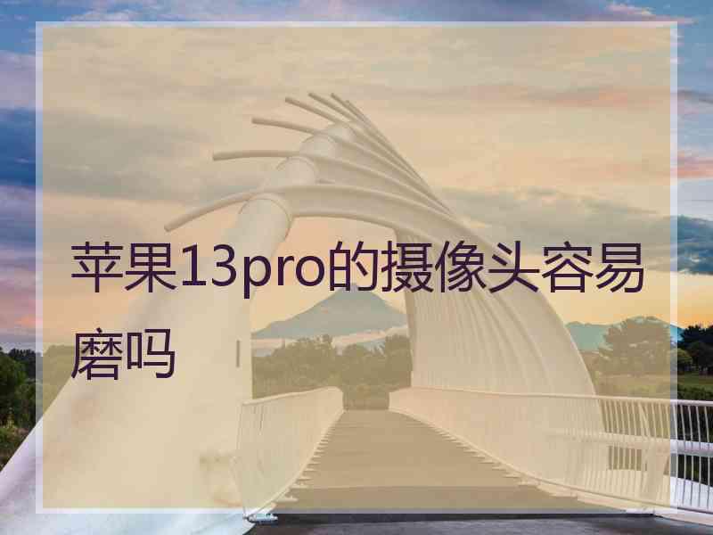 苹果13pro的摄像头容易磨吗